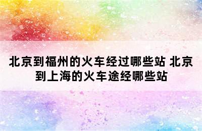 北京到福州的火车经过哪些站 北京到上海的火车途经哪些站